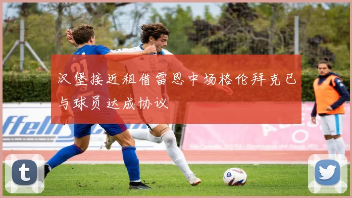 汉堡接近租借雷恩中场格伦拜克已与球员达成协议