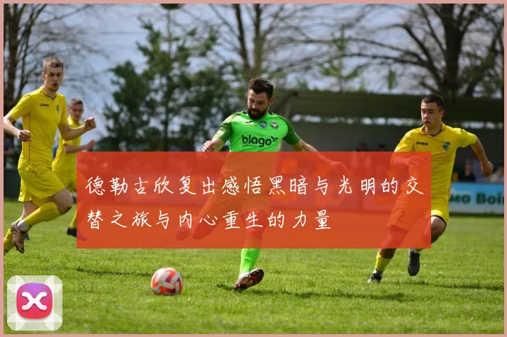 德勒古欣复出感悟黑暗与光明的交替之旅与内心重生的力量