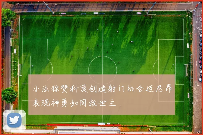 小法称赞科莫创造射门机会迈尼昂表现神勇如同救世主