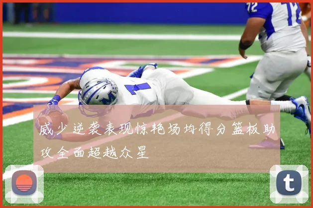 威少逆袭表现惊艳场均得分篮板助攻全面超越众星