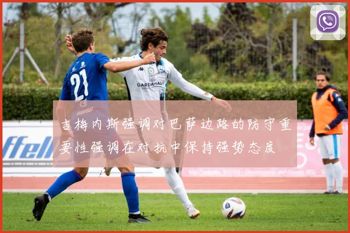 吉梅内斯强调对巴萨边路的防守重要性强调在对抗中保持强势态度