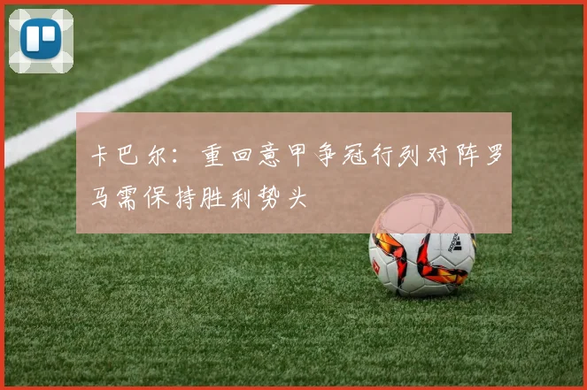 卡巴尔：重回意甲争冠行列对阵罗马需保持胜利势头