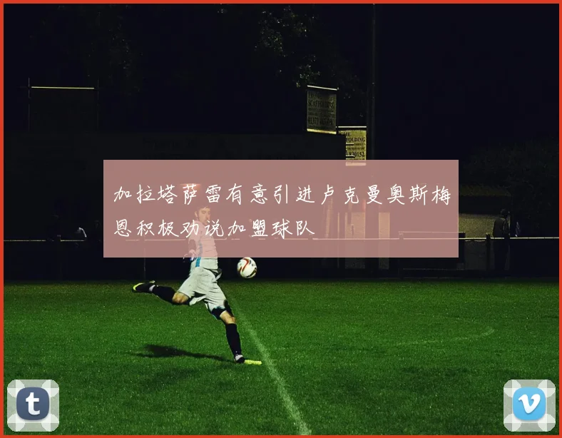 加拉塔萨雷有意引进卢克曼奥斯梅恩积极劝说加盟球队
