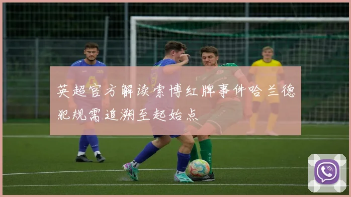 英超官方解读索博红牌事件哈兰德犯规需追溯至起始点