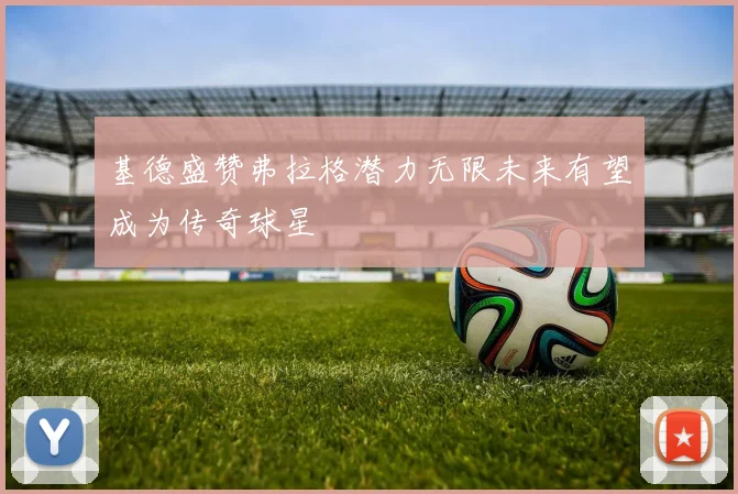 基德盛赞弗拉格潜力无限未来有望成为传奇球星