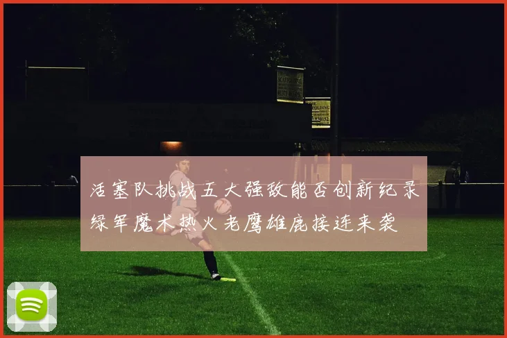 活塞队挑战五大强敌能否创新纪录绿军魔术热火老鹰雄鹿接连来袭