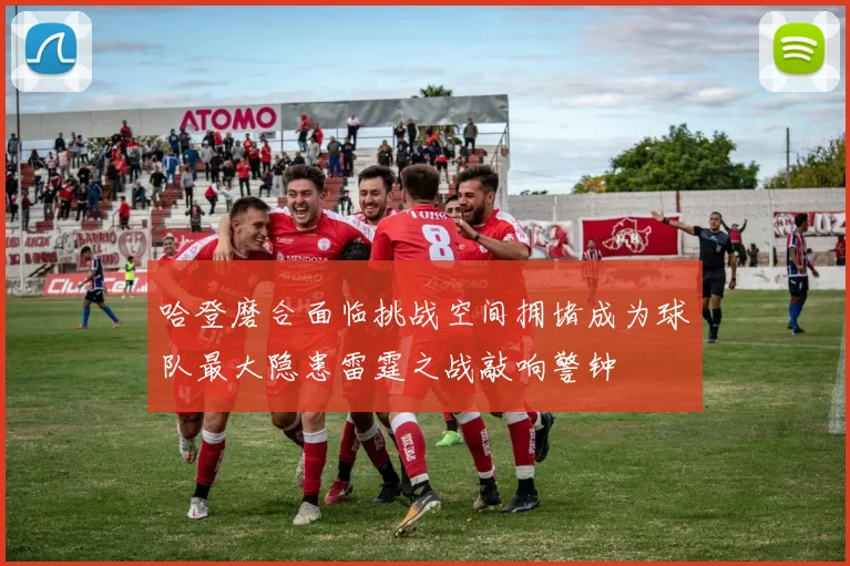 哈登磨合面临挑战空间拥堵成为球队最大隐患雷霆之战敲响警钟