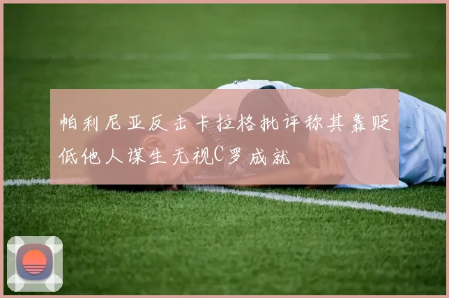 帕利尼亚反击卡拉格批评称其靠贬低他人谋生无视C罗成就