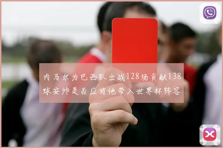 内马尔为巴西队出战128场贡献138球安帅是否应将他带入世界杯阵容