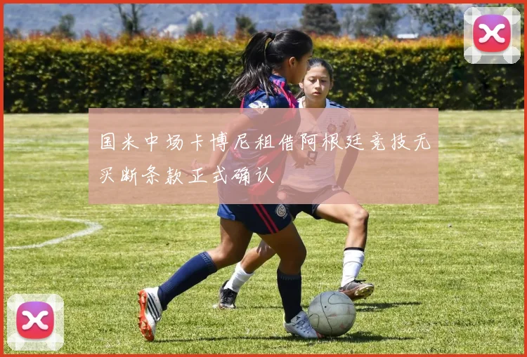 国米中场卡博尼租借阿根廷竞技无买断条款正式确认