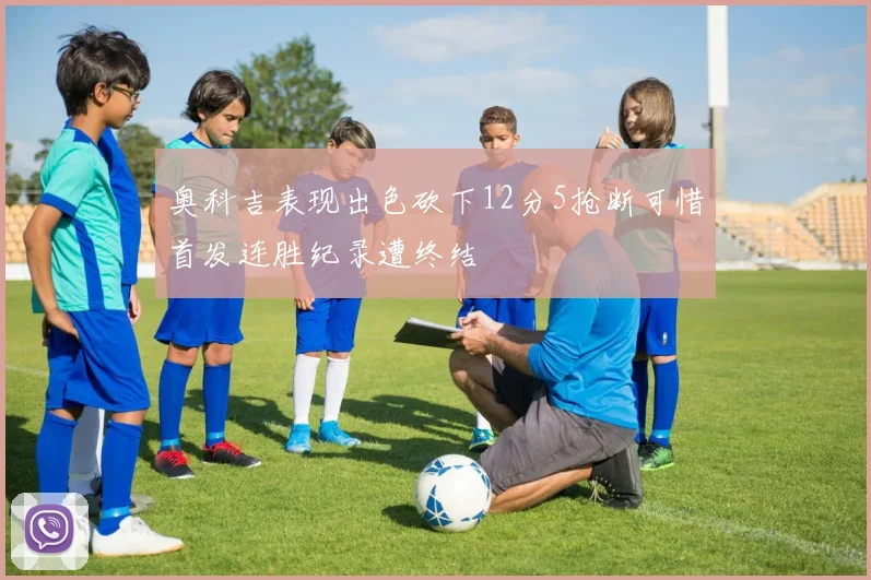 奥科吉表现出色砍下12分5抢断可惜首发连胜纪录遭终结