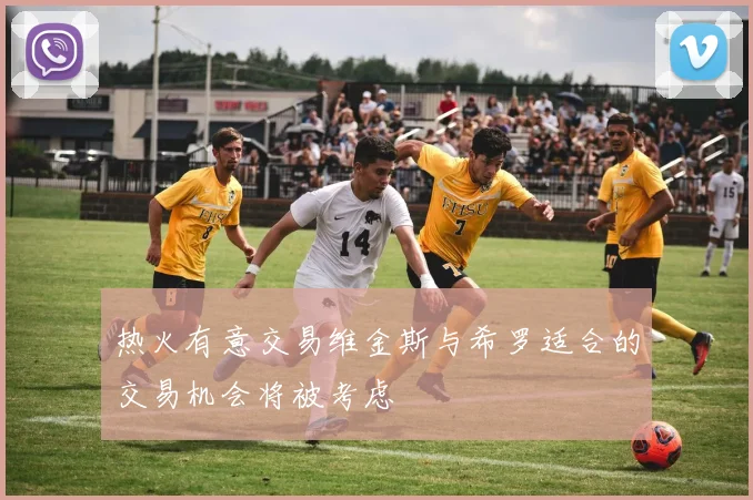 热火有意交易维金斯与希罗适合的交易机会将被考虑