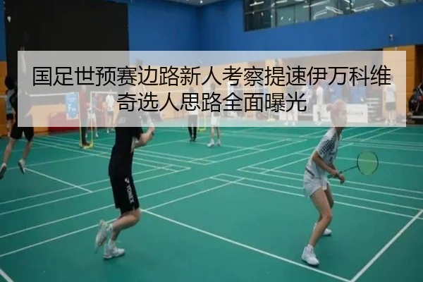 国足世预赛边路新人考察提速伊万科维奇选人思路全面曝光 - BOWWAYSPORTS